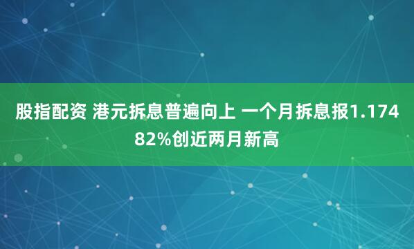 股指配资 港元拆息普遍向上 一个月拆息报1.17482%创近两月新高