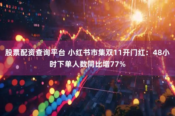 股票配资查询平台 小红书市集双11开门红：48小时下单人数同比增77%