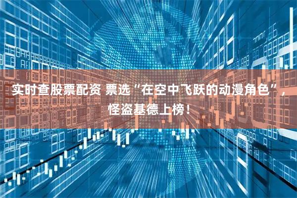 实时查股票配资 票选“在空中飞跃的动漫角色”，怪盗基德上榜！