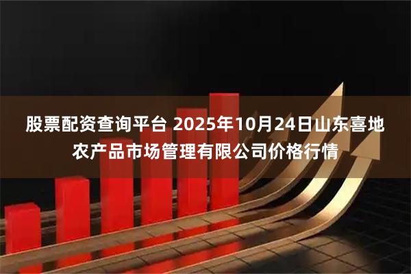 股票配资查询平台 2025年10月24日山东喜地农产品市场管理有限公司价格行情