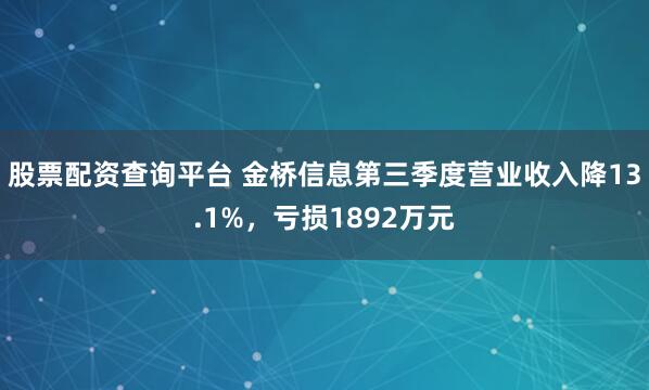 股票配资查询平台 金桥信息第三季度营业收入降13.1%，亏损1892万元