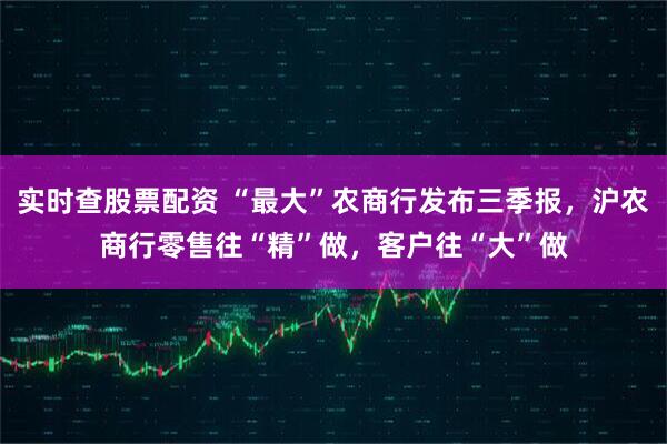 实时查股票配资 “最大”农商行发布三季报，沪农商行零售往“精”做，客户往“大”做