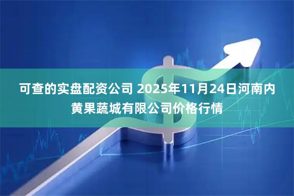 可查的实盘配资公司 2025年11月24日河南内黄果蔬城有限公司价格行情