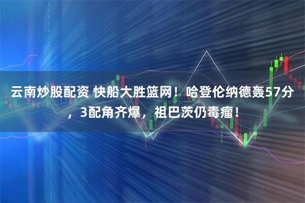 云南炒股配资 快船大胜篮网！哈登伦纳德轰57分，3配角齐爆，祖巴茨仍毒瘤！