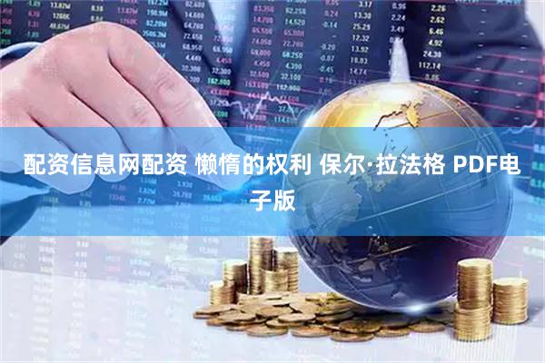 配资信息网配资 懒惰的权利 保尔·拉法格 PDF电子版