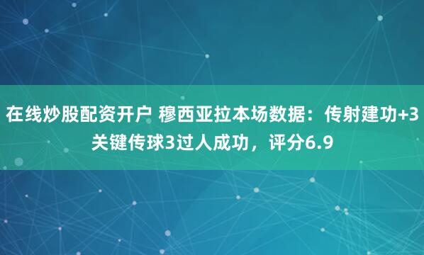 在线炒股配资开户 穆西亚拉本场数据：传射建功+3关键传球3过人成功，评分6.9
