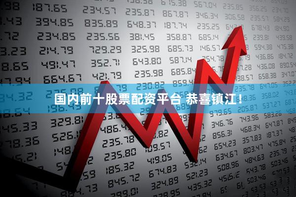 国内前十股票配资平台 恭喜镇江！
