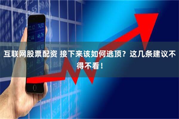 互联网股票配资 接下来该如何逃顶？这几条建议不得不看！