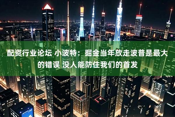 配资行业论坛 小波特：掘金当年放走波普是最大的错误 没人能防住我们的首发
