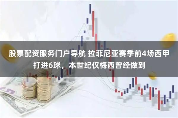 股票配资服务门户导航 拉菲尼亚赛季前4场西甲打进6球，本世纪仅梅西曾经做到