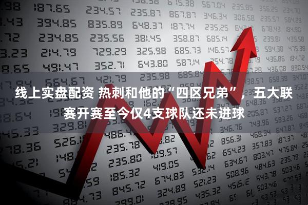 线上实盘配资 热刺和他的“四区兄弟”，五大联赛开赛至今仅4支球队还未进球